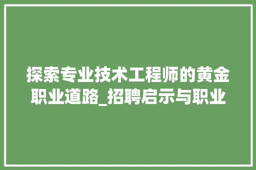 探索专业技术工程师的黄金职业道路_招聘启示与职业发展指南 室内设计