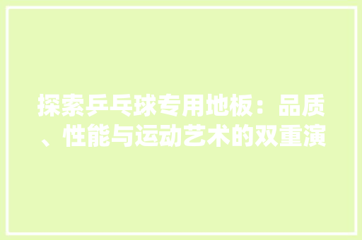 探索乒乓球专用地板：品质、性能与运动艺术的双重演绎