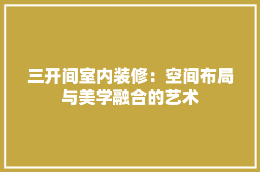 三开间室内装修：空间布局与美学融合的艺术