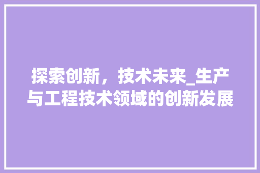 探索创新，技术未来_生产与工程技术领域的创新发展 室内设计