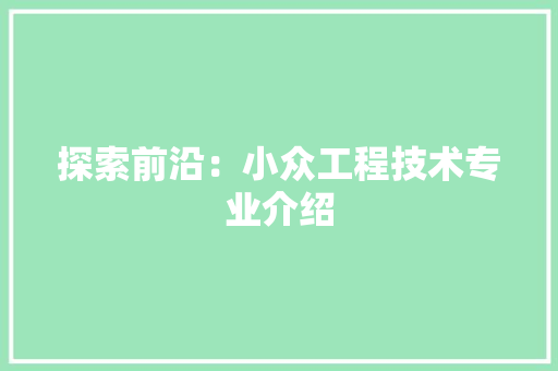 探索前沿：小众工程技术专业介绍