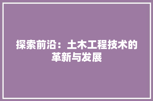 探索前沿：土木工程技术的革新与发展 室内设计