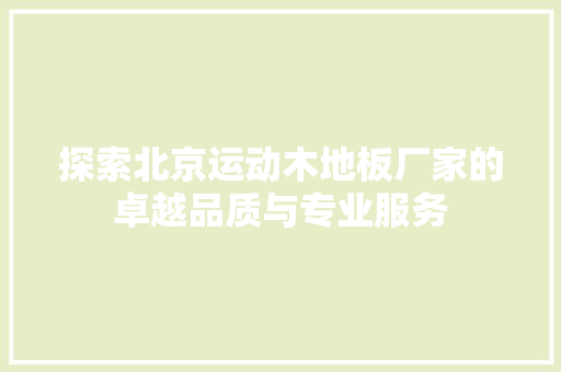 探索北京运动木地板厂家的卓越品质与专业服务 室内设计