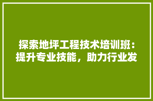 探索地坪工程技术培训班：提升专业技能，助力行业发展 室内设计