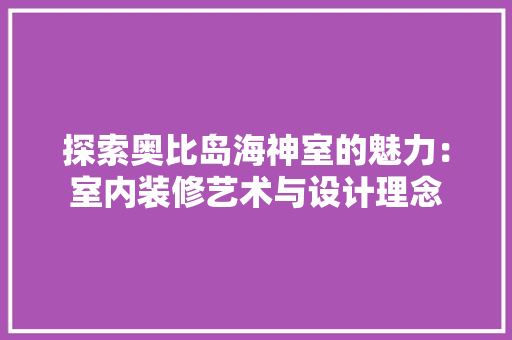 探索奥比岛海神室的魅力：室内装修艺术与设计理念