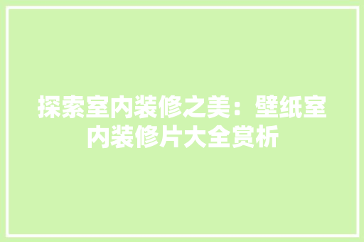 探索室内装修之美：壁纸室内装修片大全赏析 室内设计