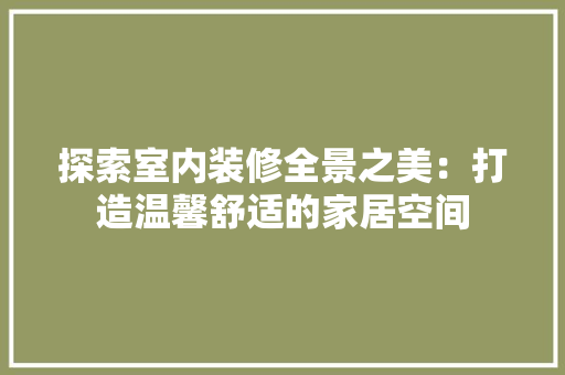 探索室内装修全景之美：打造温馨舒适的家居空间 室内设计
