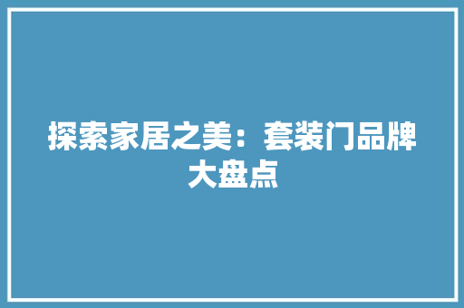 探索家居之美：套装门品牌大盘点