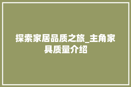 探索家居品质之旅_主角家具质量介绍 室内设计