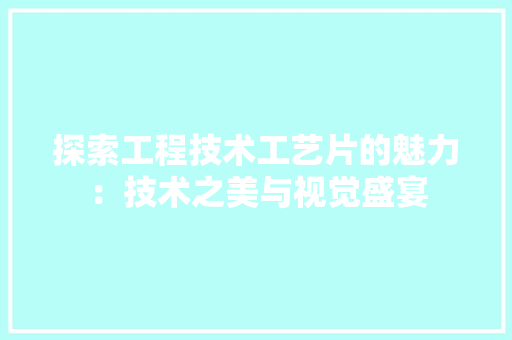 探索工程技术工艺片的魅力：技术之美与视觉盛宴 室内设计