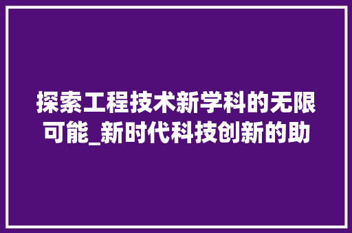 探索工程技术新学科的无限可能_新时代科技创新的助推器 室内设计