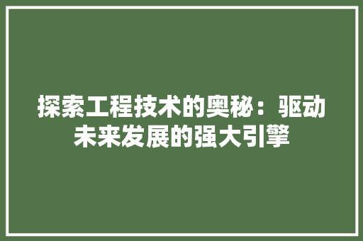 探索工程技术的奥秘：驱动未来发展的强大引擎 室内设计