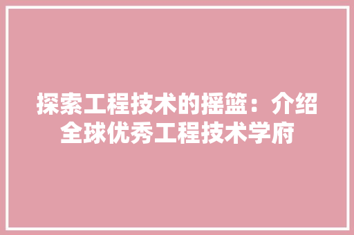 探索工程技术的摇篮：介绍全球优秀工程技术学府 室内设计