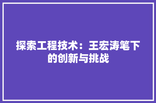 探索工程技术：王宏涛笔下的创新与挑战 室内设计