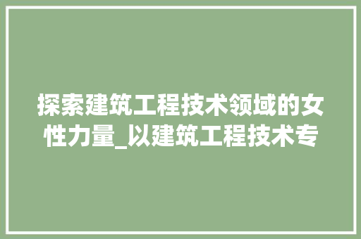 探索建筑工程技术领域的女性力量_以建筑工程技术专业女生为例 室内设计