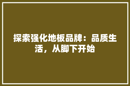 探索强化地板品牌：品质生活，从脚下开始