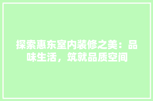 探索惠东室内装修之美：品味生活，筑就品质空间