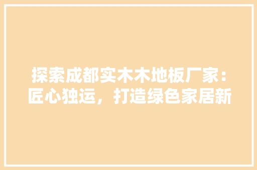 探索成都实木木地板厂家：匠心独运，打造绿色家居新风尚 室内设计