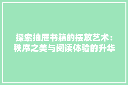 探索抽屉书籍的摆放艺术：秩序之美与阅读体验的升华 室内设计