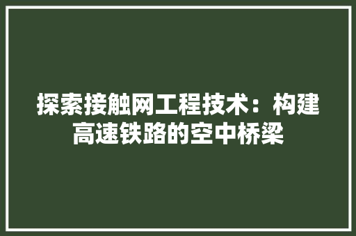 探索接触网工程技术：构建高速铁路的空中桥梁 室内设计