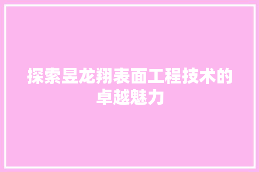 探索昱龙翔表面工程技术的卓越魅力 室内设计