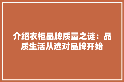 介绍衣柜品牌质量之谜：品质生活从选对品牌开始