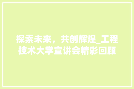 探索未来，共创辉煌_工程技术大学宣讲会精彩回顾 室内设计