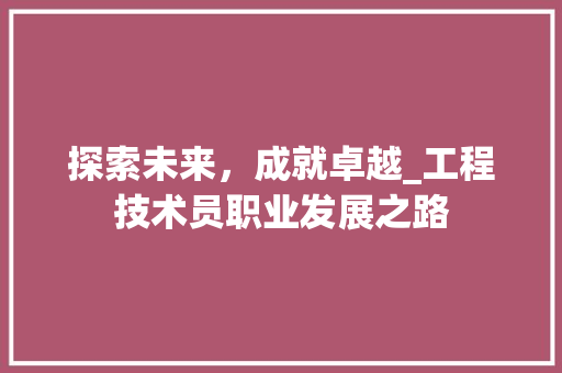探索未来，成就卓越_工程技术员职业发展之路 室内设计
