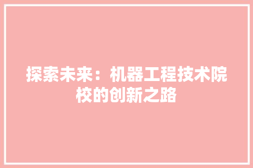 探索未来：机器工程技术院校的创新之路 室内设计