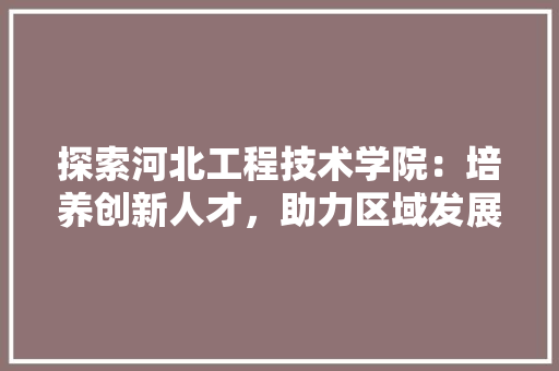 探索河北工程技术学院：培养创新人才，助力区域发展 室内设计