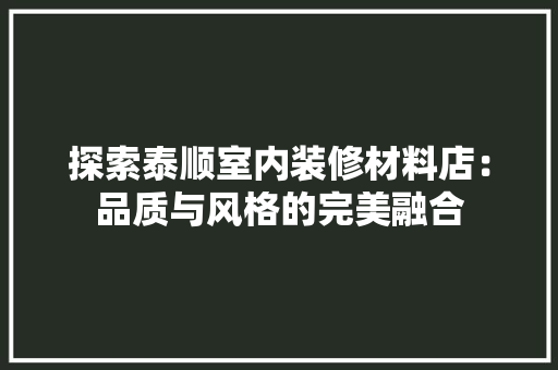 探索泰顺室内装修材料店：品质与风格的完美融合 室内设计