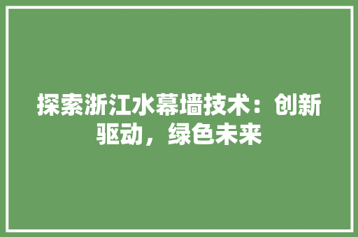探索浙江水幕墙技术：创新驱动，绿色未来 室内设计