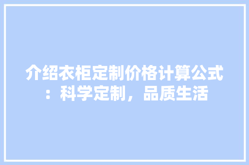介绍衣柜定制价格计算公式：科学定制，品质生活 家居装修