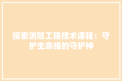 探索消防工程技术课程：守护生命线的守护神 室内设计