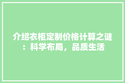 介绍衣柜定制价格计算之谜：科学布局，品质生活 家居装修
