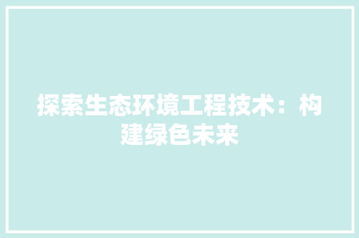探索生态环境工程技术：构建绿色未来 室内设计