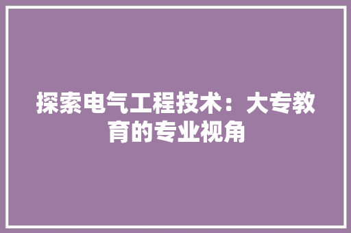 探索电气工程技术：大专教育的专业视角 室内设计