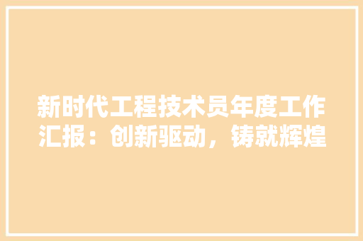新时代工程技术员年度工作汇报：创新驱动，铸就辉煌 室内设计