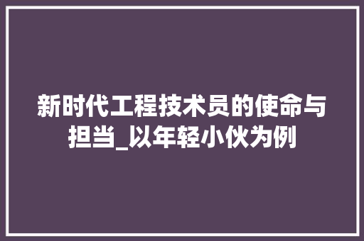 新时代工程技术员的使命与担当_以年轻小伙为例 室内设计