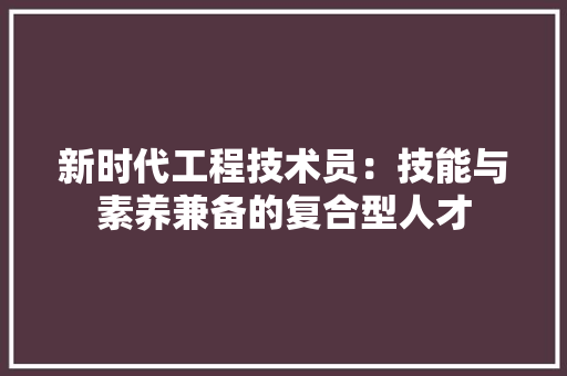 新时代工程技术员：技能与素养兼备的复合型人才 室内设计