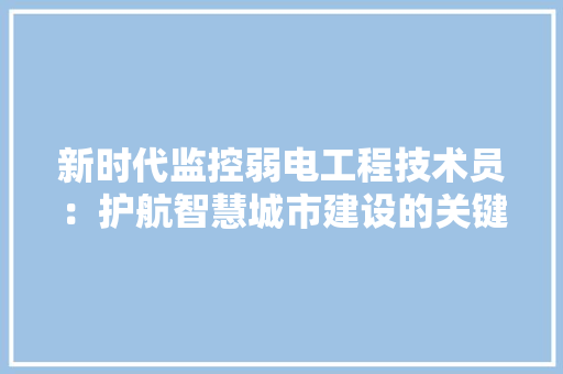 新时代监控弱电工程技术员：护航智慧城市建设的关键力量