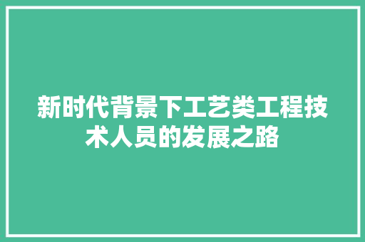 新时代背景下工艺类工程技术人员的发展之路 室内设计