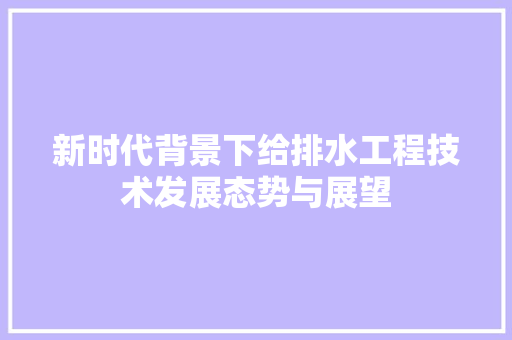 新时代背景下给排水工程技术发展态势与展望 室内设计