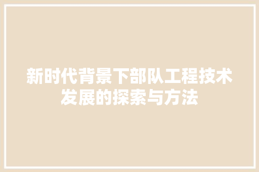 新时代背景下部队工程技术发展的探索与方法 室内设计