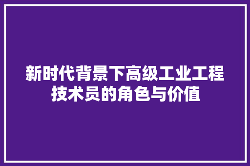 新时代背景下高级工业工程技术员的角色与价值 室内设计