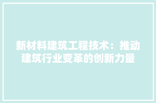 新材料建筑工程技术：推动建筑行业变革的创新力量 室内设计