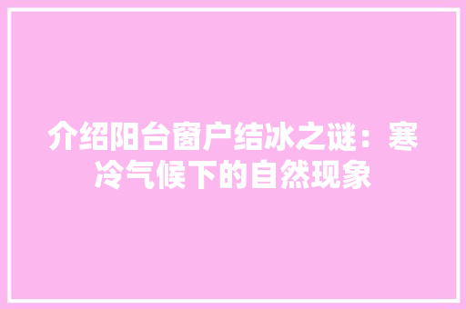 介绍阳台窗户结冰之谜：寒冷气候下的自然现象
