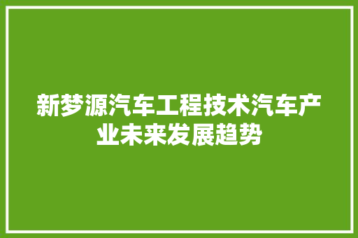 新梦源汽车工程技术汽车产业未来发展趋势 室内设计