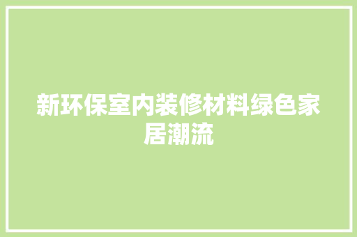 新环保室内装修材料绿色家居潮流 室内设计