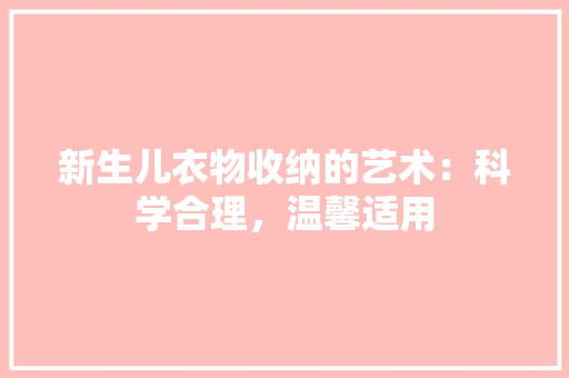 新生儿衣物收纳的艺术：科学合理，温馨适用